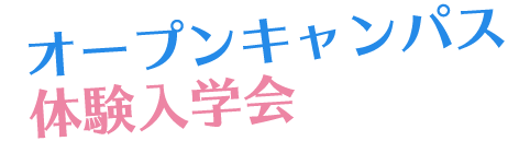 オープンキャンパス / 学校見学・体験入学会